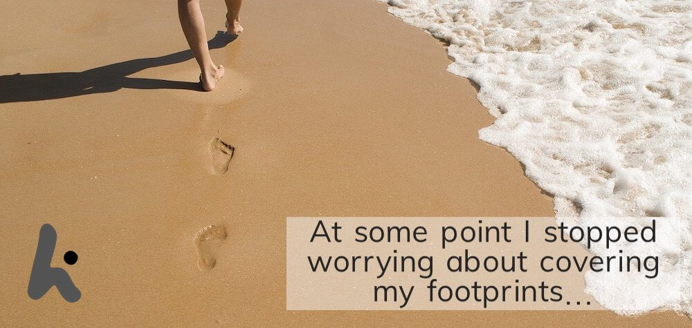 At some point I stopped worrying about covering my footprints. 